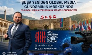 Şuşa yenidən qlobal media gündəminin mərkəzində: IV Qlobal Media Forumunun strateji əhəmiyyəti